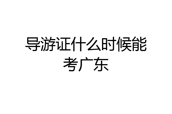 导游证什么时候能考广东