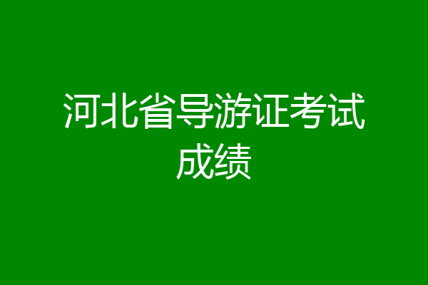 河北省导游证考试成绩