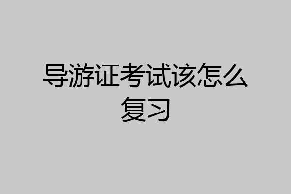 导游证考试该怎么复习