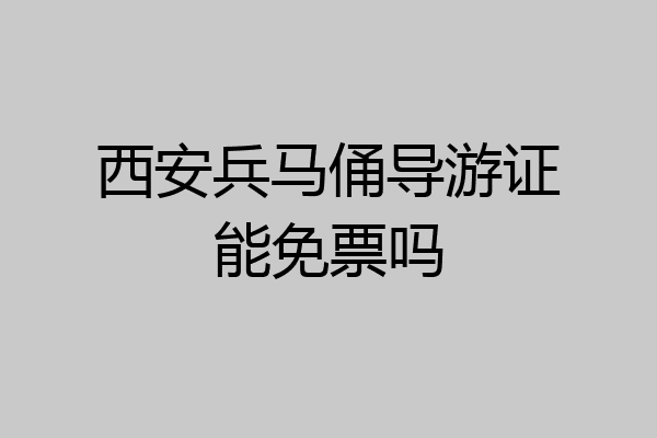 西安兵马俑导游证能免票吗