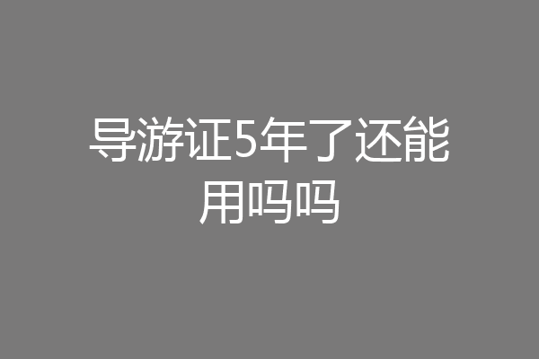 导游证5年了还能用吗吗