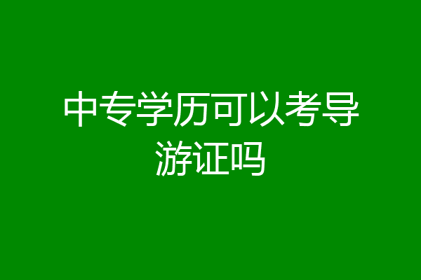 中专学历可以考导游证吗