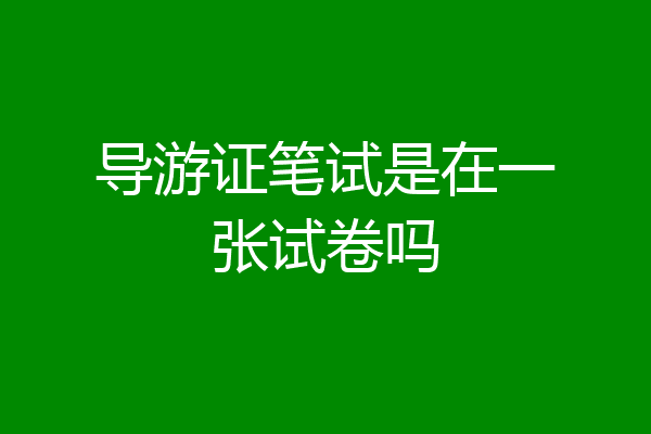 导游证笔试是在一张试卷吗