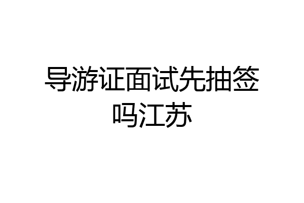 导游证面试先抽签吗江苏