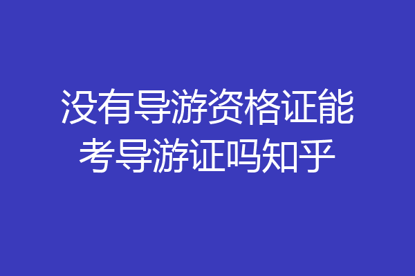 没有导游资格证能考导游证吗知乎