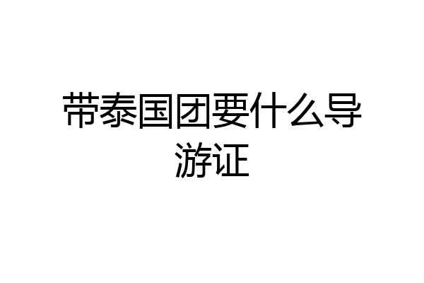 带泰国团要什么导游证