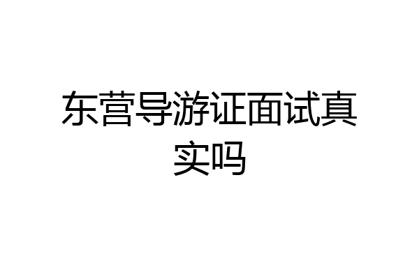 东营导游证面试真实吗