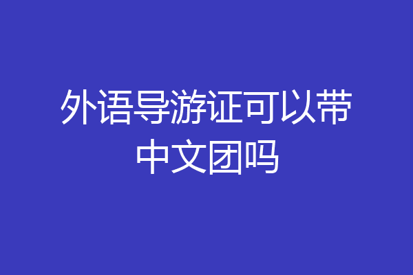 外语导游证可以带中文团吗