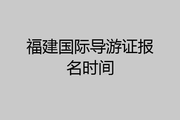 福建国际导游证报名时间