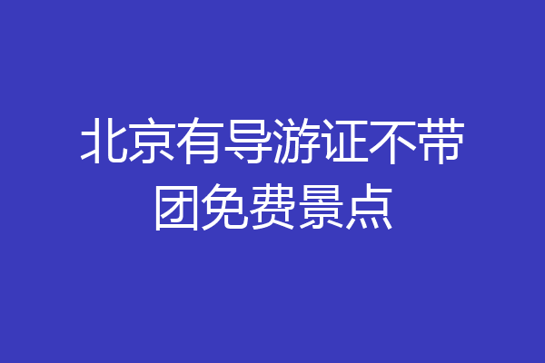 北京有导游证不带团免费景点