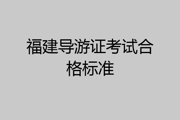 福建导游证考试合格标准