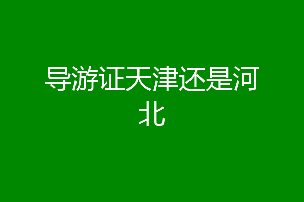 导游证天津还是河北