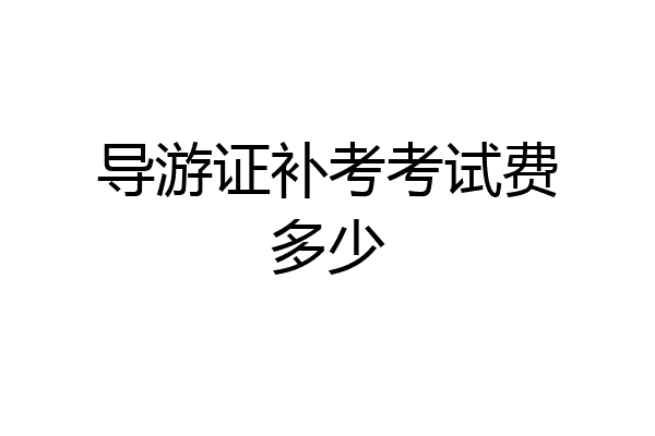 导游证补考考试费多少