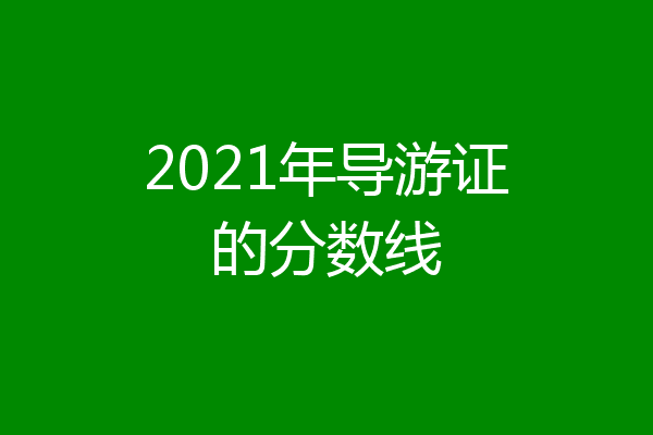 2021年导游证的分数线