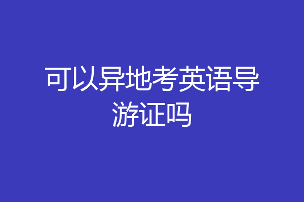 可以异地考英语导游证吗