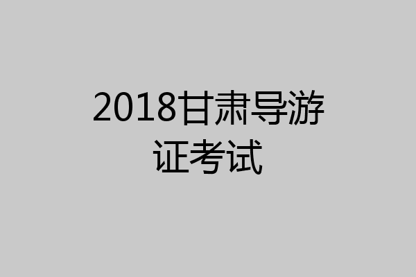 2018甘肃导游证考试