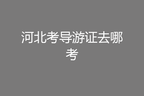 河北考导游证去哪考