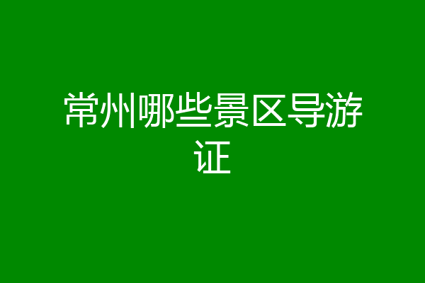 常州哪些景区导游证