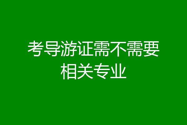 考导游证需不需要相关专业