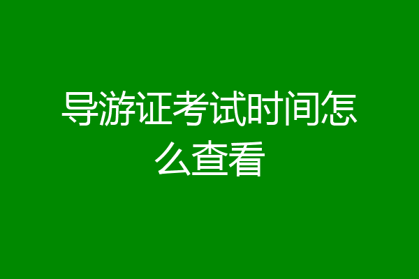 导游证考试时间怎么查看