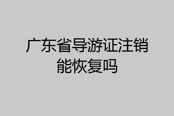 广东省导游证注销能恢复吗
