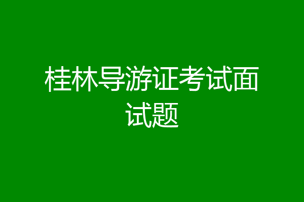 桂林导游证考试面试题
