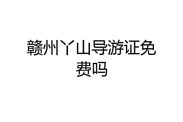 赣州丫山导游证免费吗