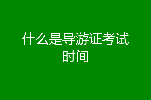 什么是导游证考试时间