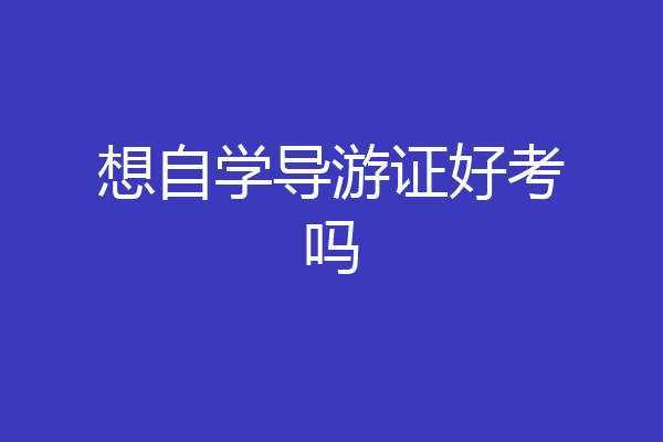 想自学导游证好考吗