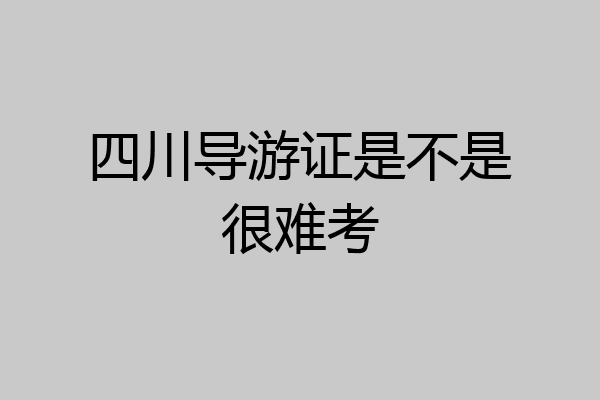 四川导游证是不是很难考