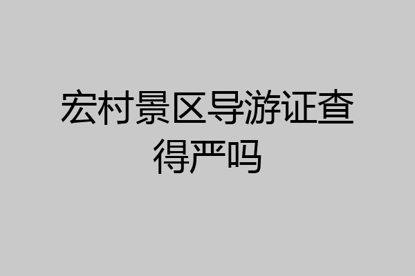 宏村景区导游证查得严吗