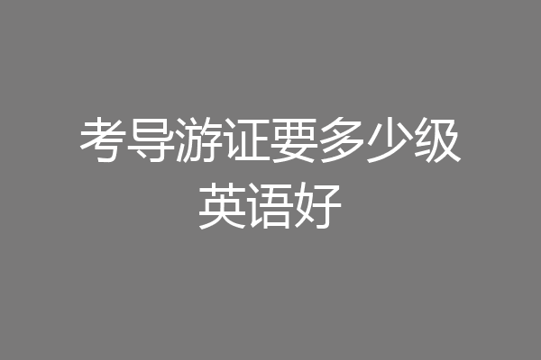 考导游证要多少级英语好