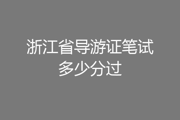 浙江省导游证笔试多少分过