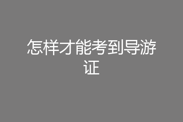 怎样才能考到导游证