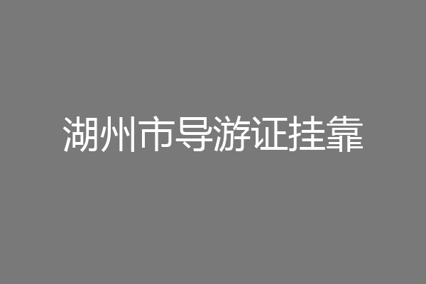 湖州市导游证挂靠