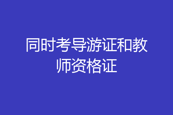 同时考导游证和教师资格证
