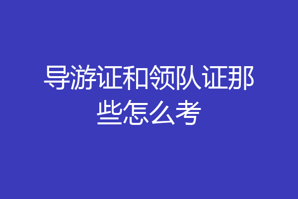导游证和领队证那些怎么考