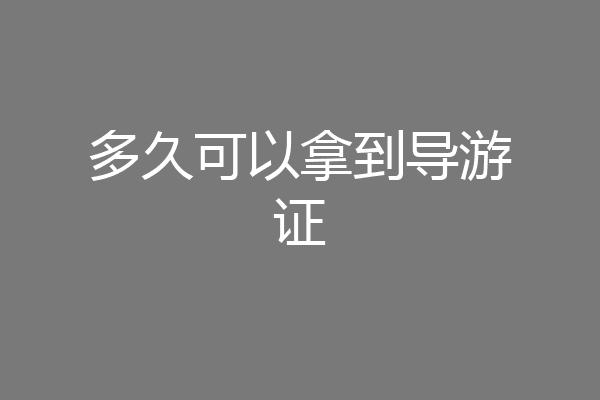 多久可以拿到导游证