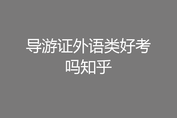导游证外语类好考吗知乎