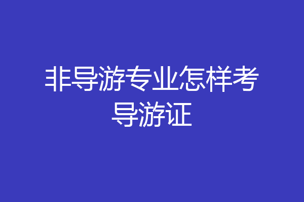 非导游专业怎样考导游证