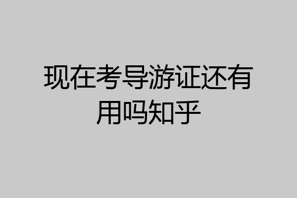 现在考导游证还有用吗知乎