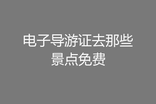电子导游证去那些景点免费
