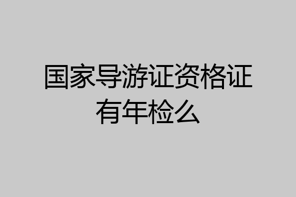 国家导游证资格证有年检么