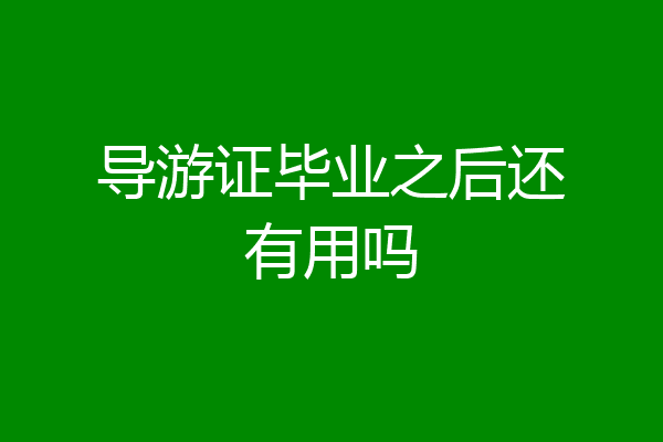 导游证毕业之后还有用吗