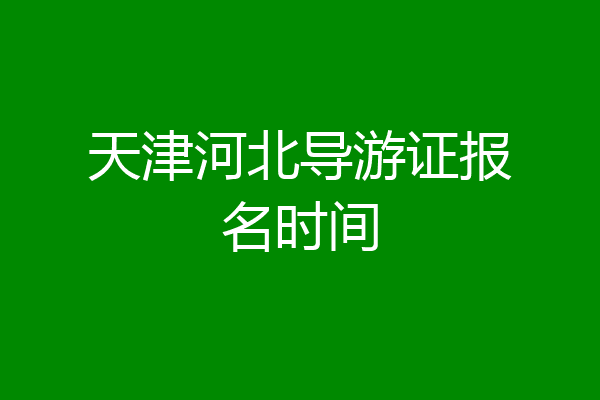 天津河北导游证报名时间