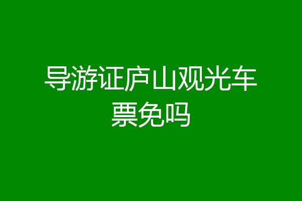 导游证庐山观光车票免吗