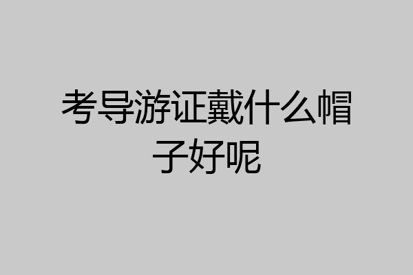 考导游证戴什么帽子好呢