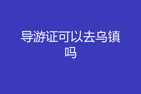 导游证可以去乌镇吗