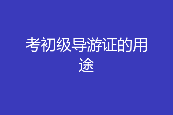 考初级导游证的用途