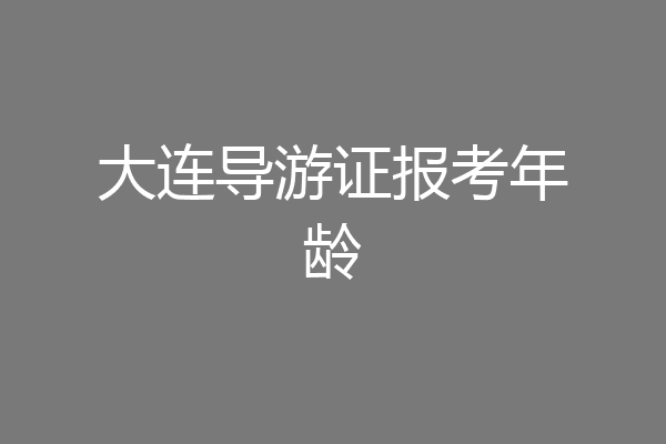 大连导游证报考年龄